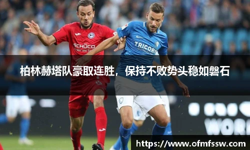 柏林赫塔队豪取连胜，保持不败势头稳如磐石