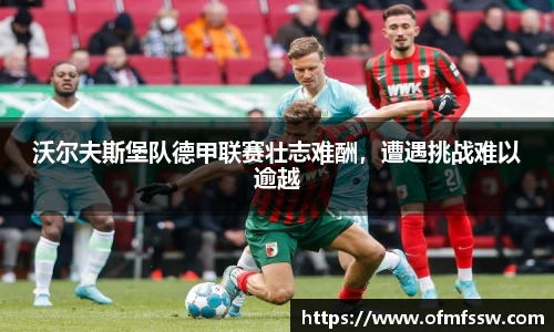 沃尔夫斯堡队德甲联赛壮志难酬，遭遇挑战难以逾越