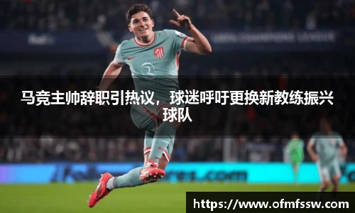 马竞主帅辞职引热议，球迷呼吁更换新教练振兴球队