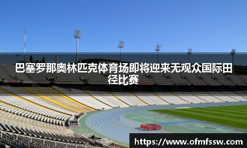 巴塞罗那奥林匹克体育场即将迎来无观众国际田径比赛