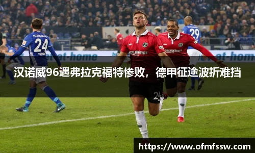 汉诺威96遇弗拉克福特惨败，德甲征途波折难挡