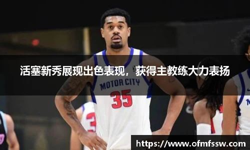 活塞新秀展现出色表现，获得主教练大力表扬