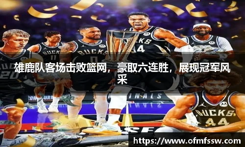 雄鹿队客场击败篮网，豪取六连胜，展现冠军风采