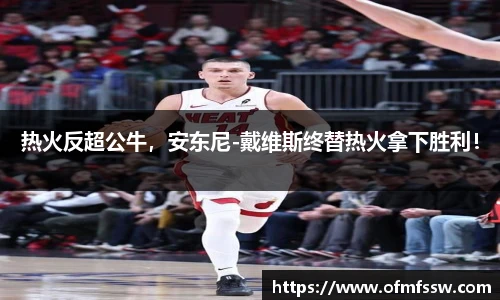热火反超公牛，安东尼-戴维斯终替热火拿下胜利！