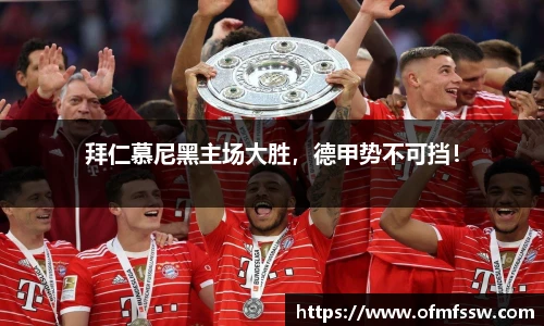拜仁慕尼黑主场大胜，德甲势不可挡！