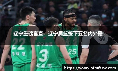辽宁重磅官宣：辽宁男篮签下五名内外援！