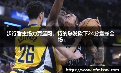 步行者主场力克篮网，特纳爆发砍下24分震撼全场