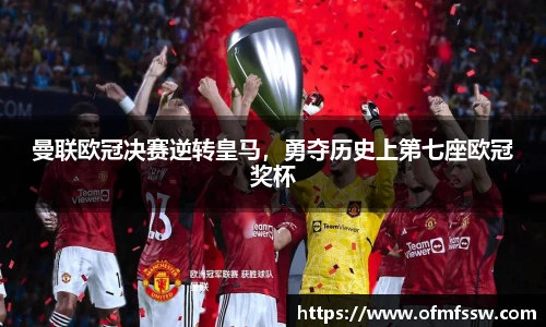 曼联欧冠决赛逆转皇马，勇夺历史上第七座欧冠奖杯