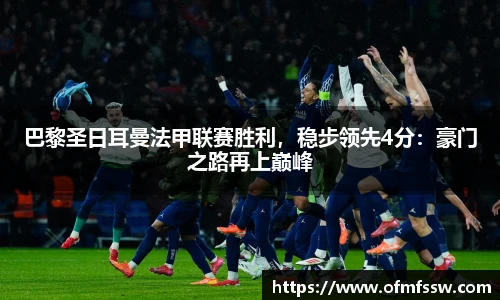 巴黎圣日耳曼法甲联赛胜利，稳步领先4分：豪门之路再上巅峰