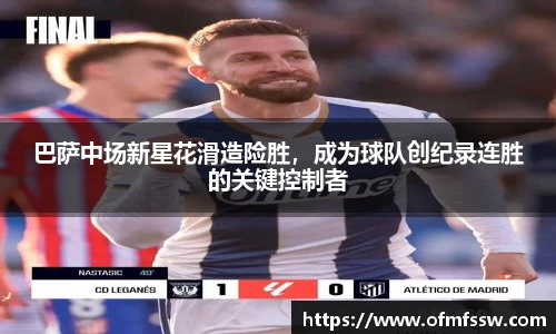 巴萨中场新星花滑造险胜，成为球队创纪录连胜的关键控制者