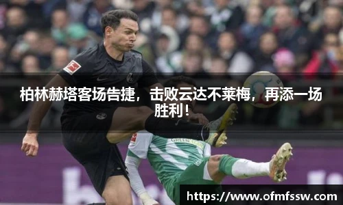 柏林赫塔客场告捷，击败云达不莱梅，再添一场胜利！