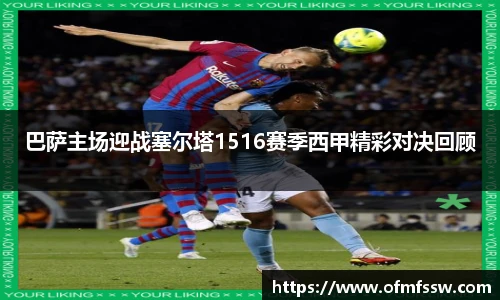 巴萨主场迎战塞尔塔1516赛季西甲精彩对决回顾