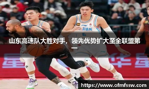 山东高速队大胜对手，领先优势扩大至全联盟第一