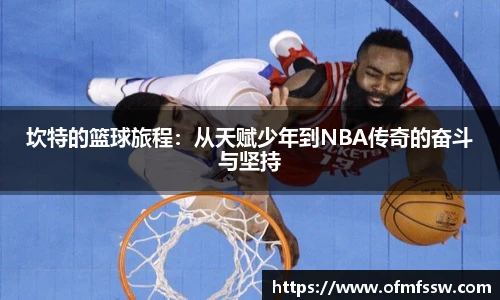 坎特的篮球旅程：从天赋少年到NBA传奇的奋斗与坚持