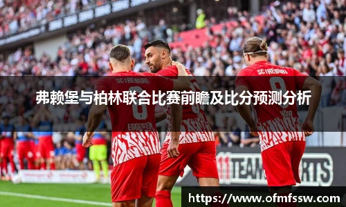 弗赖堡与柏林联合比赛前瞻及比分预测分析