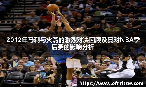 2012年马刺与火箭的激烈对决回顾及其对NBA季后赛的影响分析