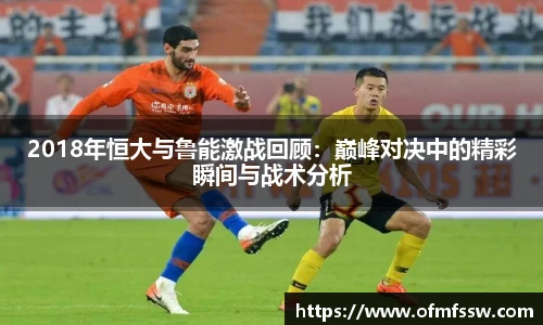 2018年恒大与鲁能激战回顾：巅峰对决中的精彩瞬间与战术分析