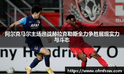 阿尔克马尔主场迎战赫拉克勒斯全力争胜展现实力与斗志