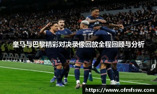 皇马与巴黎精彩对决录像回放全程回顾与分析
