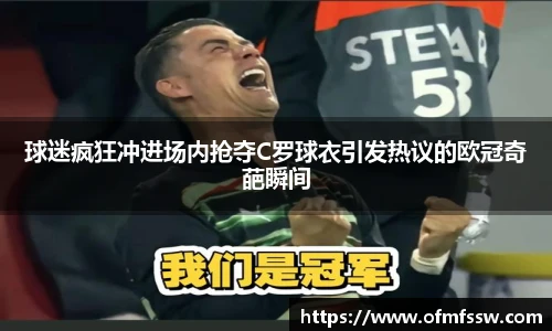 球迷疯狂冲进场内抢夺C罗球衣引发热议的欧冠奇葩瞬间