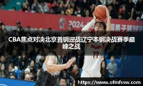 CBA焦点对决北京首钢迎战辽宁本钢决战赛季巅峰之战