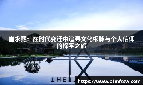 崔永熙：在时代变迁中追寻文化根脉与个人信仰的探索之旅