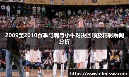 2009至2010赛季马刺与小牛对决回顾及精彩瞬间分析